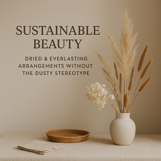 Sustainable Beauty: Dried & Everlasting Arrangements Without the Dusty Stereotype